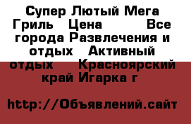 Супер Лютый Мега Гриль › Цена ­ 370 - Все города Развлечения и отдых » Активный отдых   . Красноярский край,Игарка г.